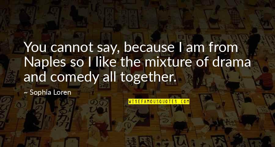 I Am Because Of You Quotes By Sophia Loren: You cannot say, because I am from Naples