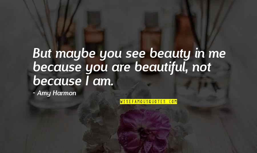 I Am Because You Are Quotes By Amy Harmon: But maybe you see beauty in me because