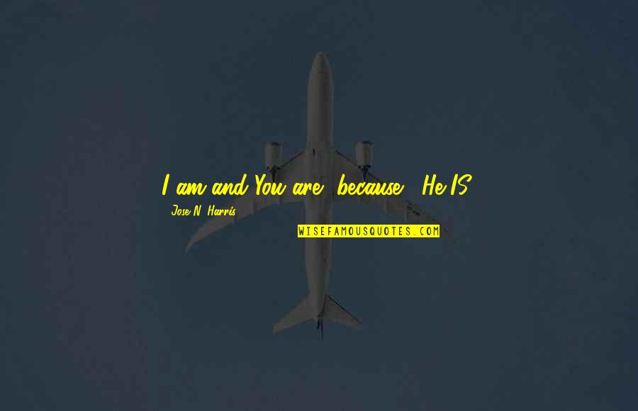 I Am Because You Are Quotes By Jose N. Harris: I am and You are, because... He IS! I Am Because You Are Quotes By Jose N. Harris: I am and You are, because... He IS!