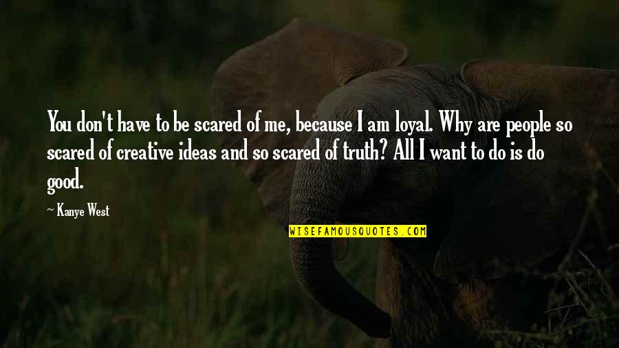 I Am Because You Are Quotes By Kanye West: You don't have to be scared of me, I Am Because You Are Quotes By Kanye West: You don't have to be scared of me,