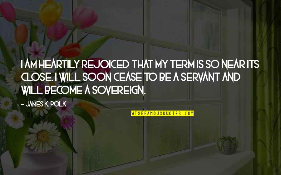 I Am Become Quotes By James K. Polk: I am heartily rejoiced that my term is I Am Become Quotes By James K. Polk: I am heartily rejoiced that my term is