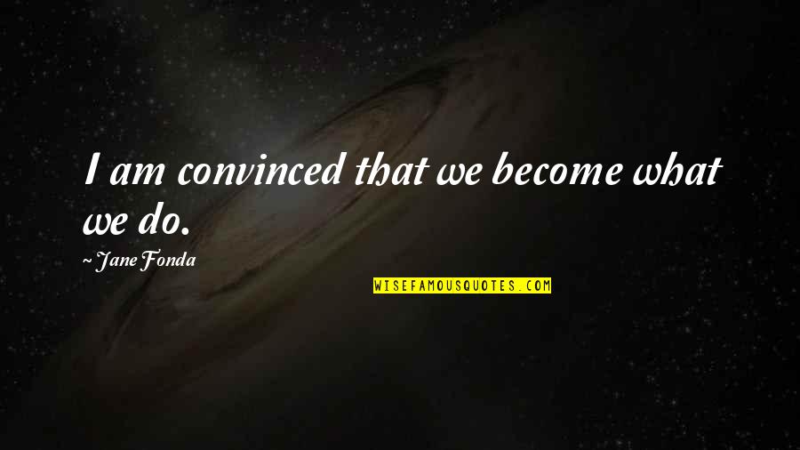 I Am Become Quotes By Jane Fonda: I am convinced that we become what we I Am Become Quotes By Jane Fonda: I am convinced that we become what we