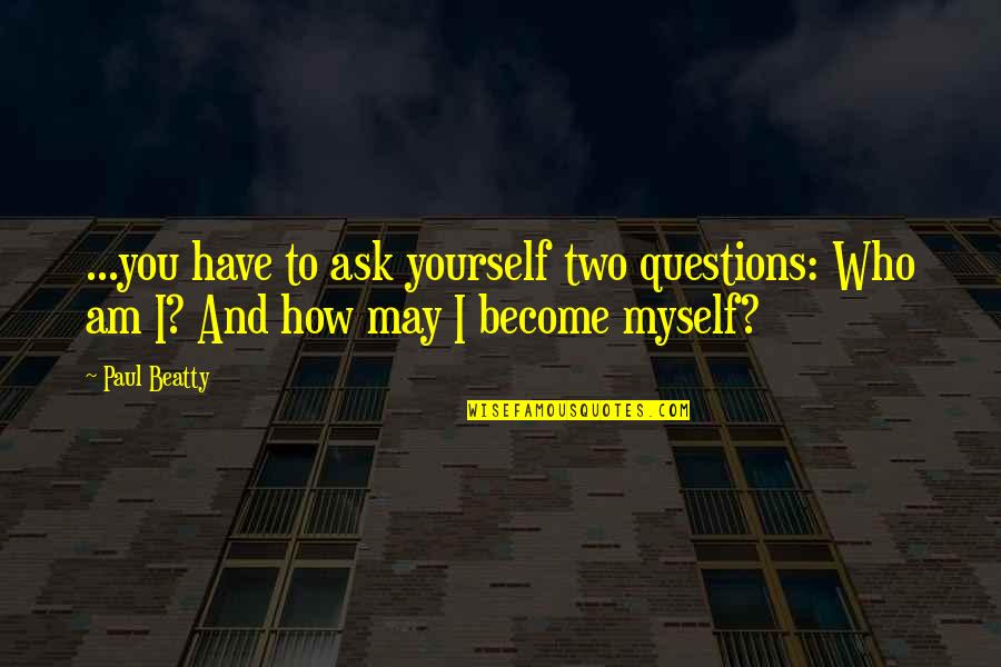 I Am Become Quotes By Paul Beatty: ...you have to ask yourself two questions: Who