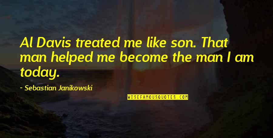 I Am Become Quotes By Sebastian Janikowski: Al Davis treated me like son. That man I Am Become Quotes By Sebastian Janikowski: Al Davis treated me like son. That man