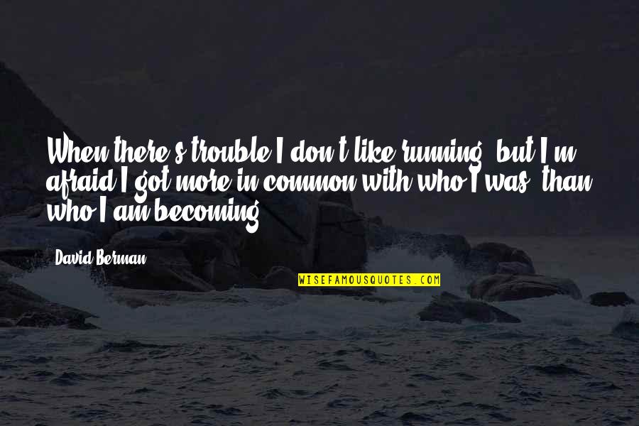 I Am Becoming Quotes By David Berman: When there's trouble I don't like running, but