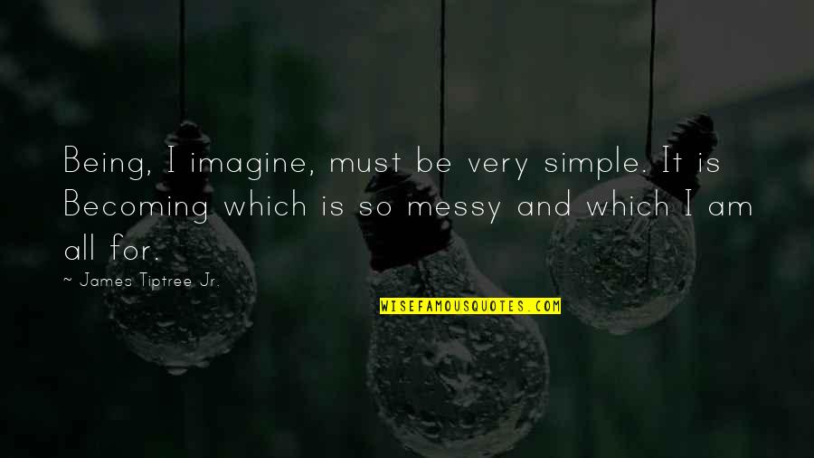 I Am Becoming Quotes By James Tiptree Jr.: Being, I imagine, must be very simple. It