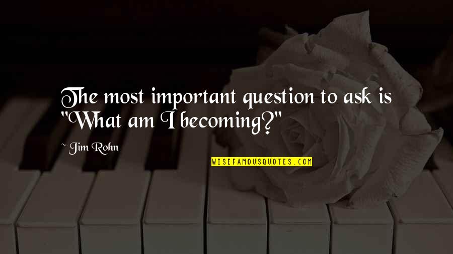 I Am Becoming Quotes By Jim Rohn: The most important question to ask is "What