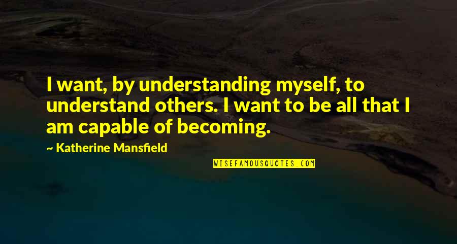 I Am Becoming Quotes By Katherine Mansfield: I want, by understanding myself, to understand others.