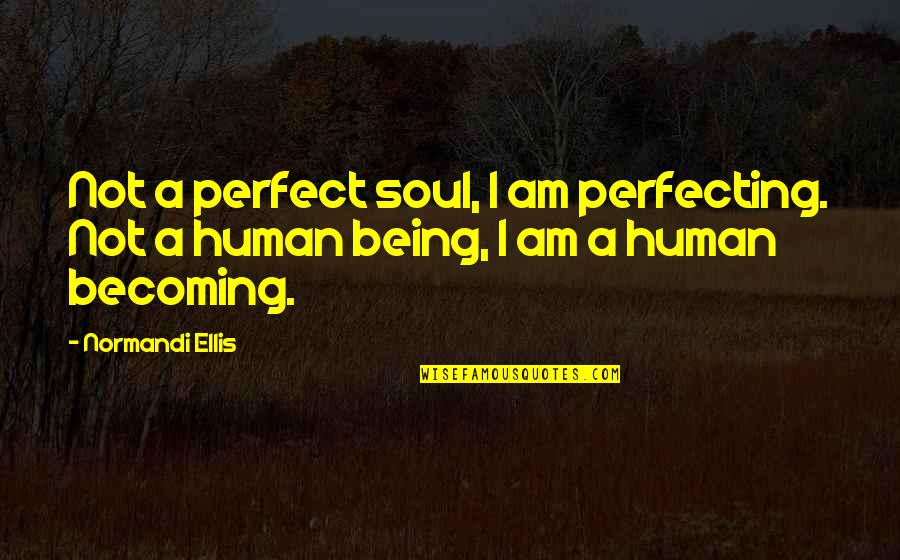 I Am Becoming Quotes By Normandi Ellis: Not a perfect soul, I am perfecting. Not