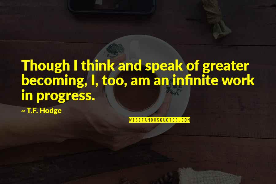 I Am Becoming Quotes By T.F. Hodge: Though I think and speak of greater becoming,