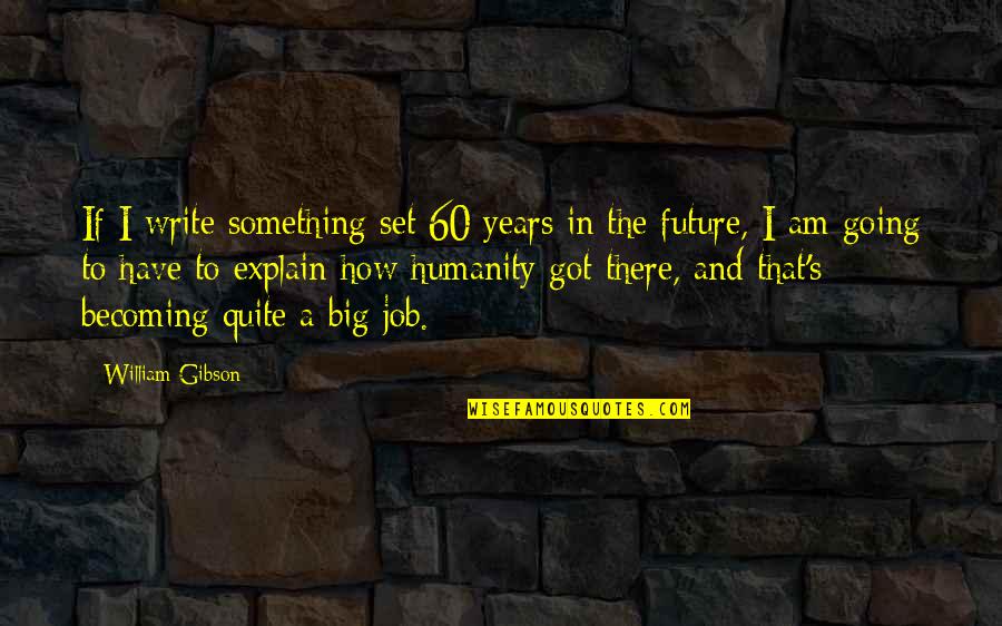 I Am Becoming Quotes By William Gibson: If I write something set 60 years in I Am Becoming Quotes By William Gibson: If I write something set 60 years in