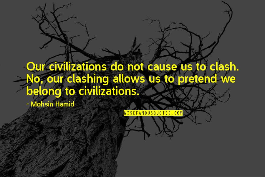 I Am Belong To You Quotes By Mohsin Hamid: Our civilizations do not cause us to clash.