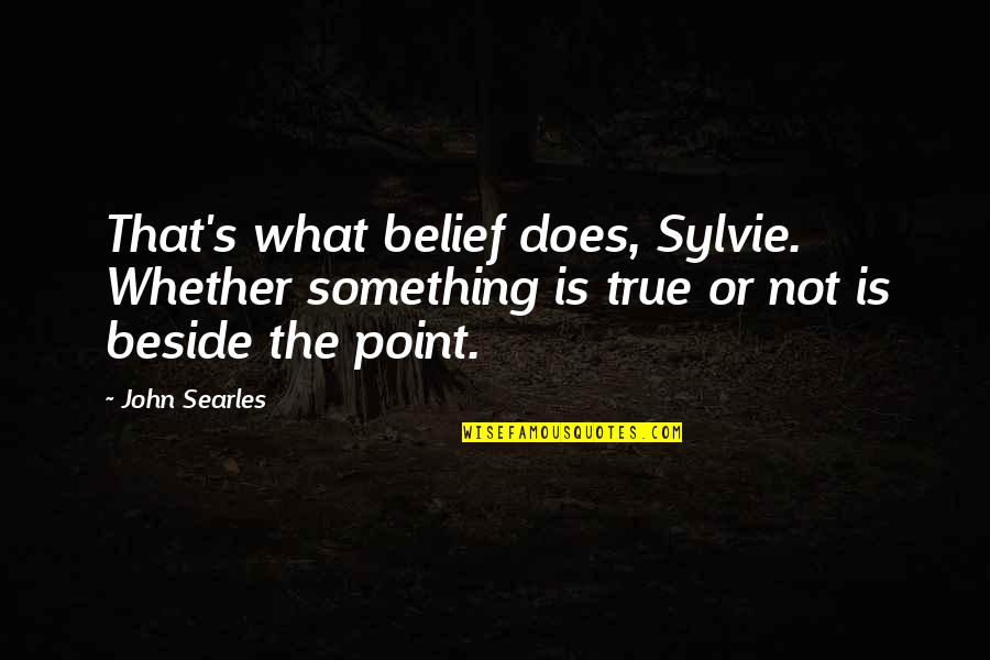 I Am Beside You Quotes By John Searles: That's what belief does, Sylvie. Whether something is