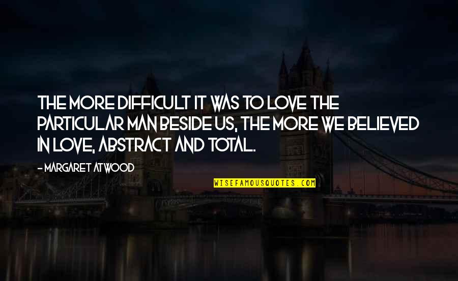 I Am Beside You Quotes By Margaret Atwood: The more difficult it was to love the