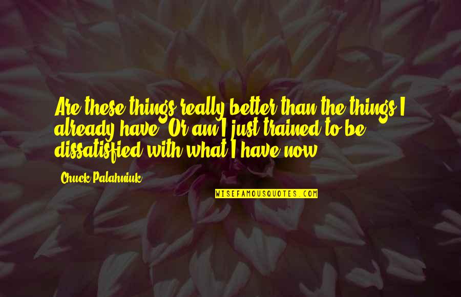I Am Better Now Quotes By Chuck Palahniuk: Are these things really better than the things