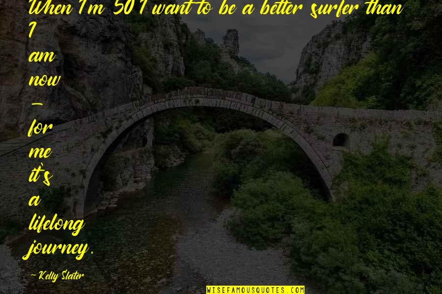 I Am Better Now Quotes By Kelly Slater: When I'm 50 I want to be a