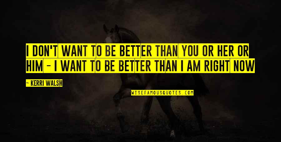 I Am Better Now Quotes By Kerri Walsh: I don't want to be better than you