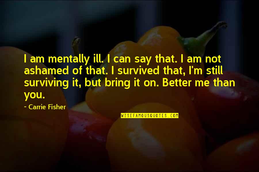 I Am Better Than You Quotes By Carrie Fisher: I am mentally ill. I can say that.