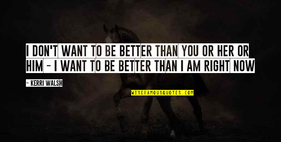 I Am Better Than You Quotes By Kerri Walsh: I don't want to be better than you