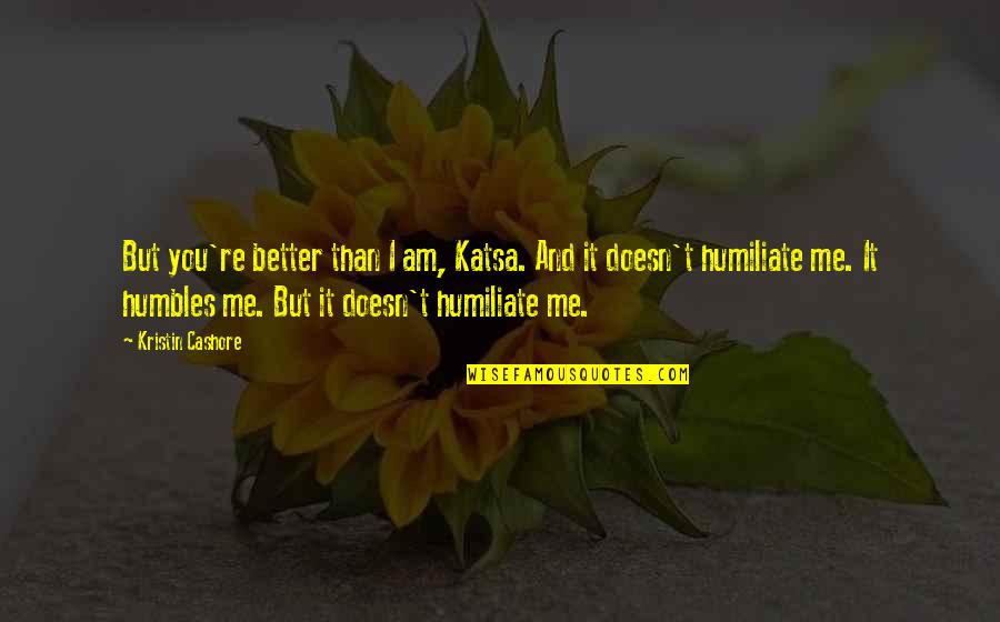 I Am Better Than You Quotes By Kristin Cashore: But you're better than I am, Katsa. And