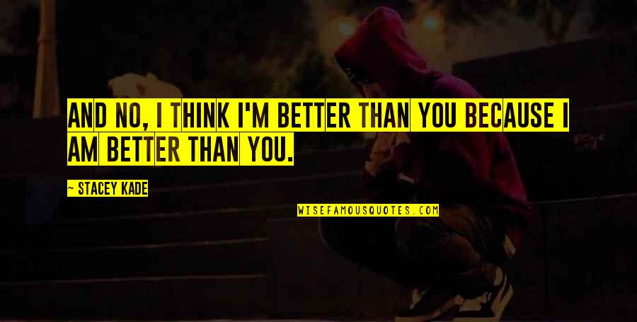 I Am Better Than You Quotes By Stacey Kade: And no, I think i'm better than you