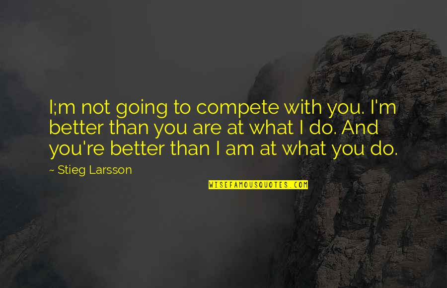 I Am Better Than You Quotes By Stieg Larsson: I;m not going to compete with you. I'm
