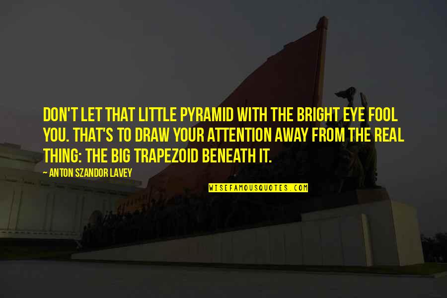 I Am Big Fool Quotes By Anton Szandor LaVey: Don't let that little pyramid with the bright I Am Big Fool Quotes By Anton Szandor LaVey: Don't let that little pyramid with the bright