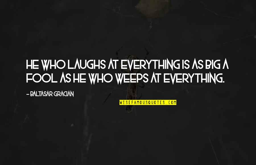 I Am Big Fool Quotes By Baltasar Gracian: He who laughs at everything is as big I Am Big Fool Quotes By Baltasar Gracian: He who laughs at everything is as big