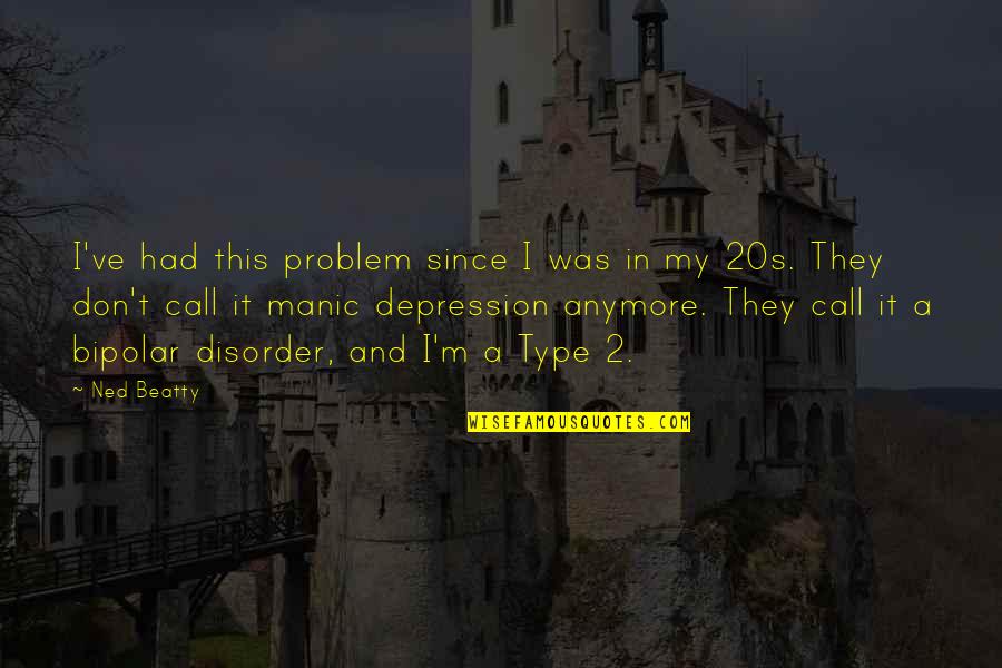 I Am Bipolar Disorder Quotes By Ned Beatty: I've had this problem since I was in I Am Bipolar Disorder Quotes By Ned Beatty: I've had this problem since I was in