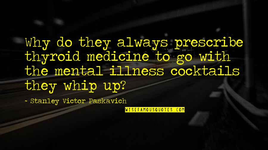 I Am Bipolar Disorder Quotes By Stanley Victor Paskavich: Why do they always prescribe thyroid medicine to I Am Bipolar Disorder Quotes By Stanley Victor Paskavich: Why do they always prescribe thyroid medicine to