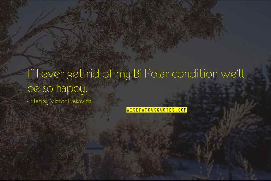 I Am Bipolar Disorder Quotes By Stanley Victor Paskavich: If I ever get rid of my Bi I Am Bipolar Disorder Quotes By Stanley Victor Paskavich: If I ever get rid of my Bi