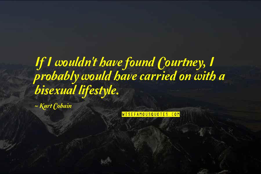 I Am Bisexual Quotes By Kurt Cobain: If I wouldn't have found Courtney, I probably I Am Bisexual Quotes By Kurt Cobain: If I wouldn't have found Courtney, I probably
