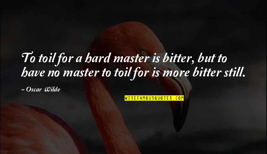 I Am Bitter Quotes By Oscar Wilde: To toil for a hard master is bitter,