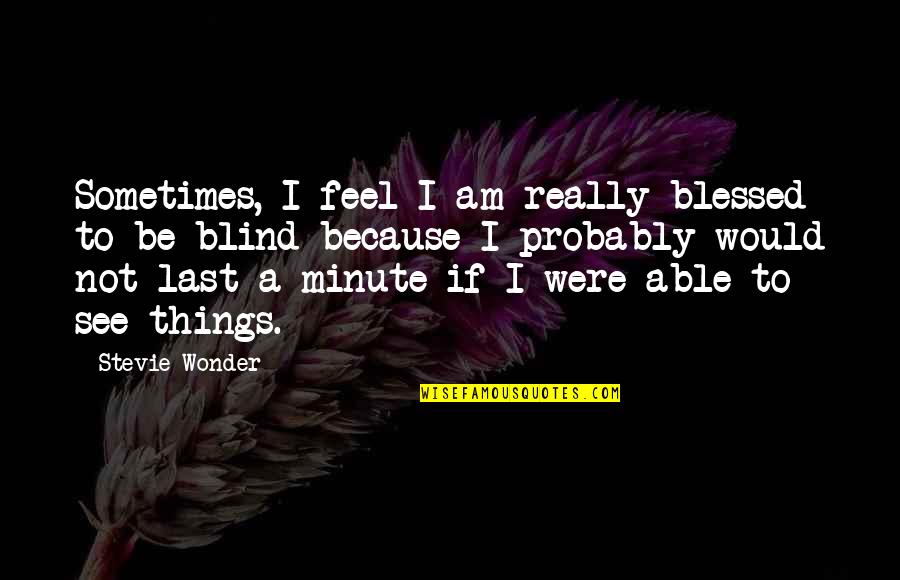 I Am Blessed Because Quotes By Stevie Wonder: Sometimes, I feel I am really blessed to