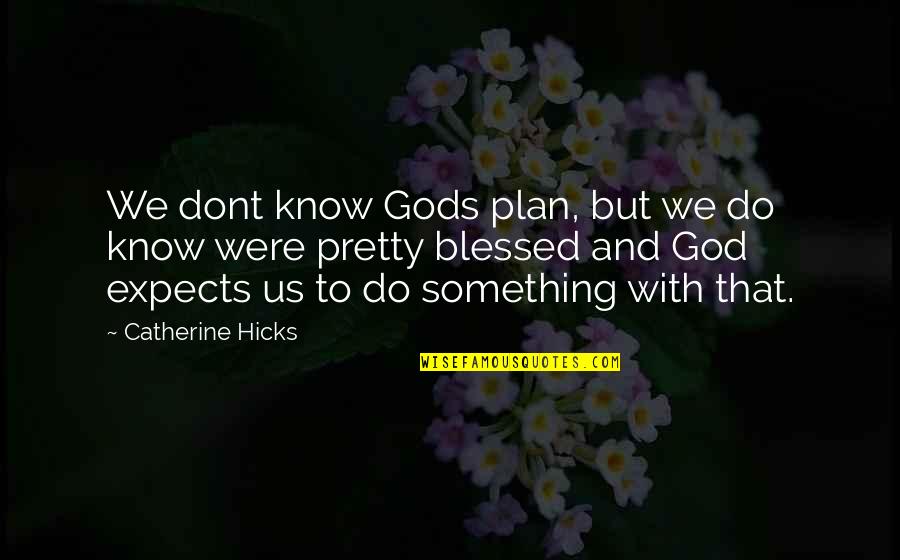 I Am Blessed By God Quotes By Catherine Hicks: We dont know Gods plan, but we do