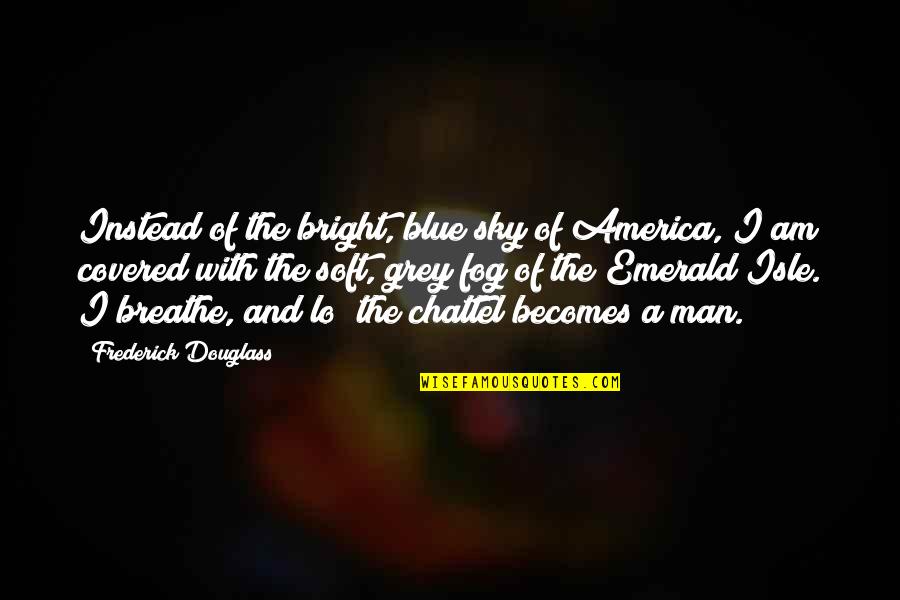 I Am Blue Quotes By Frederick Douglass: Instead of the bright, blue sky of America,