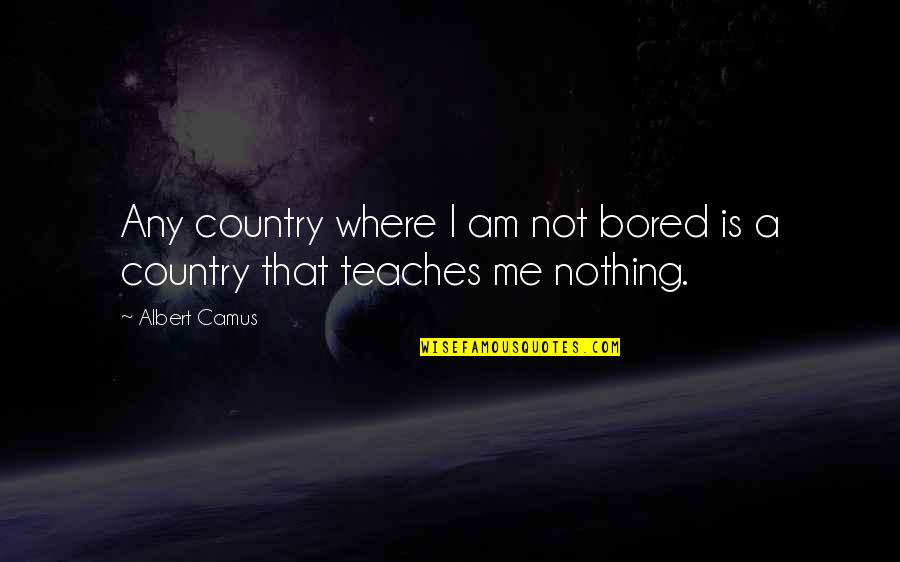 I Am Bored Quotes By Albert Camus: Any country where I am not bored is