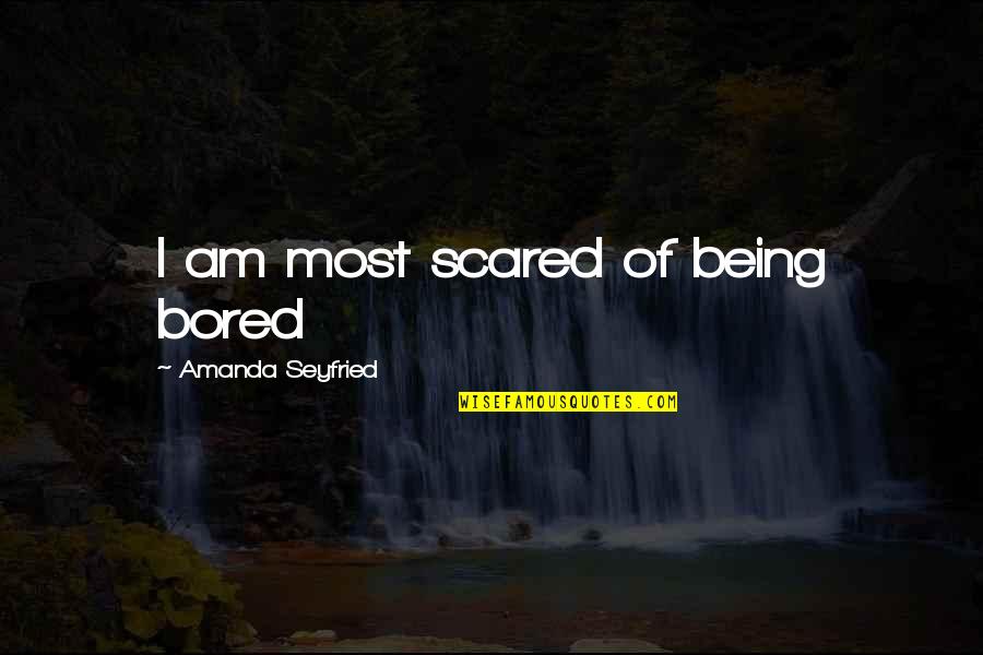 I Am Bored Quotes By Amanda Seyfried: I am most scared of being bored