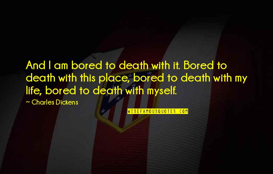 I Am Bored Quotes By Charles Dickens: And I am bored to death with it.