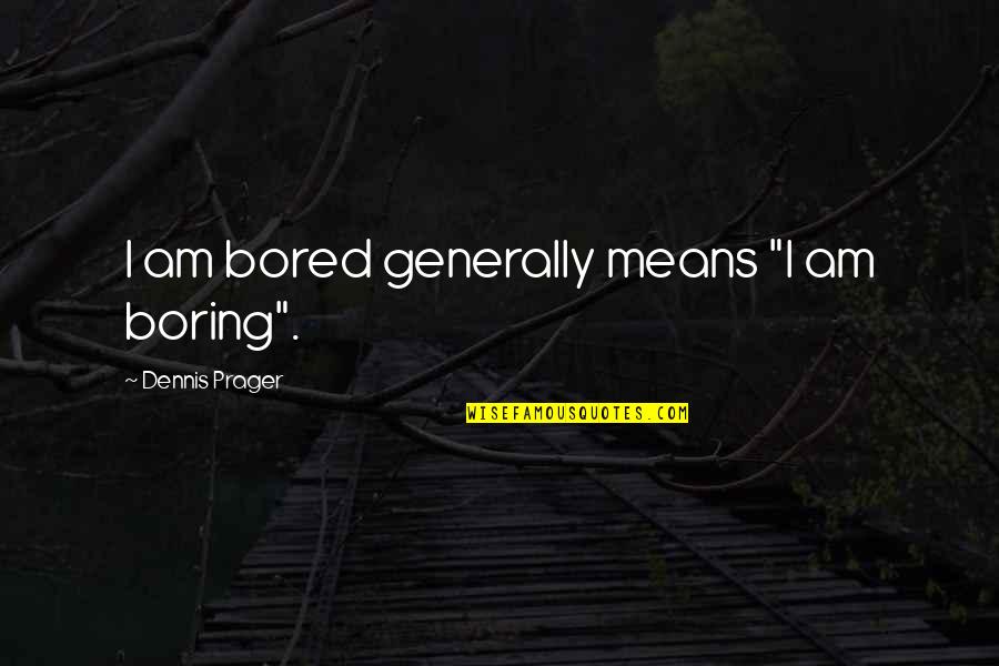 I Am Bored Quotes By Dennis Prager: I am bored generally means "I am boring".