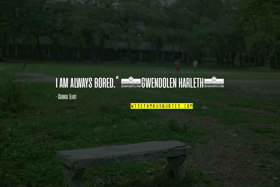 I Am Bored Quotes By George Eliot: i am always bored." (gwendolen harleth) I Am Bored Quotes By George Eliot: i am always bored." (gwendolen harleth)