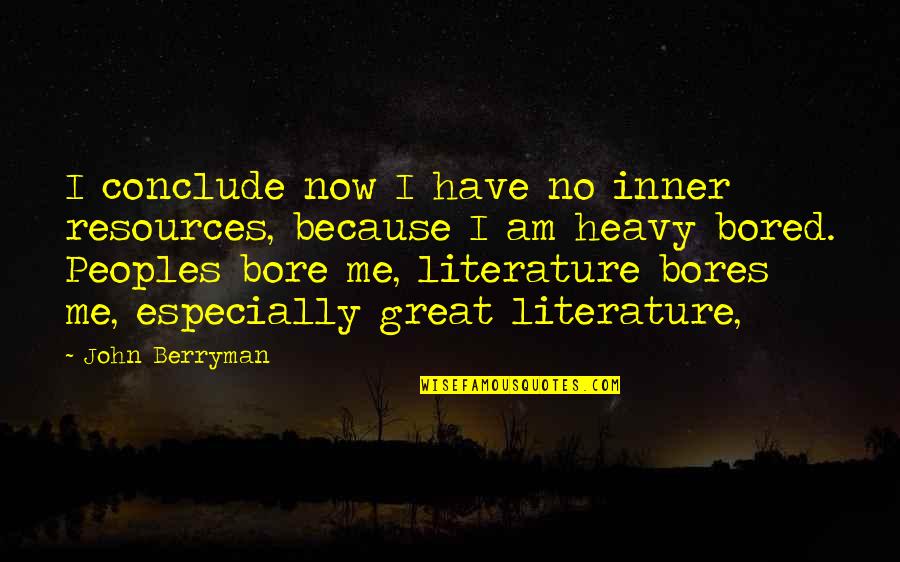I Am Bored Quotes By John Berryman: I conclude now I have no inner resources, I Am Bored Quotes By John Berryman: I conclude now I have no inner resources,