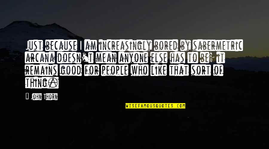 I Am Bored Quotes By John Thorn: Just because I am increasingly bored by sabermetric