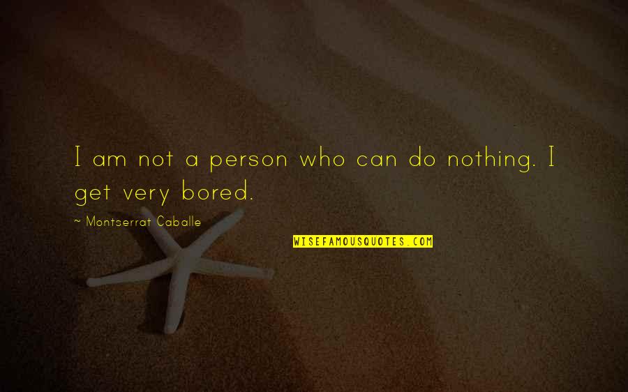 I Am Bored Quotes By Montserrat Caballe: I am not a person who can do