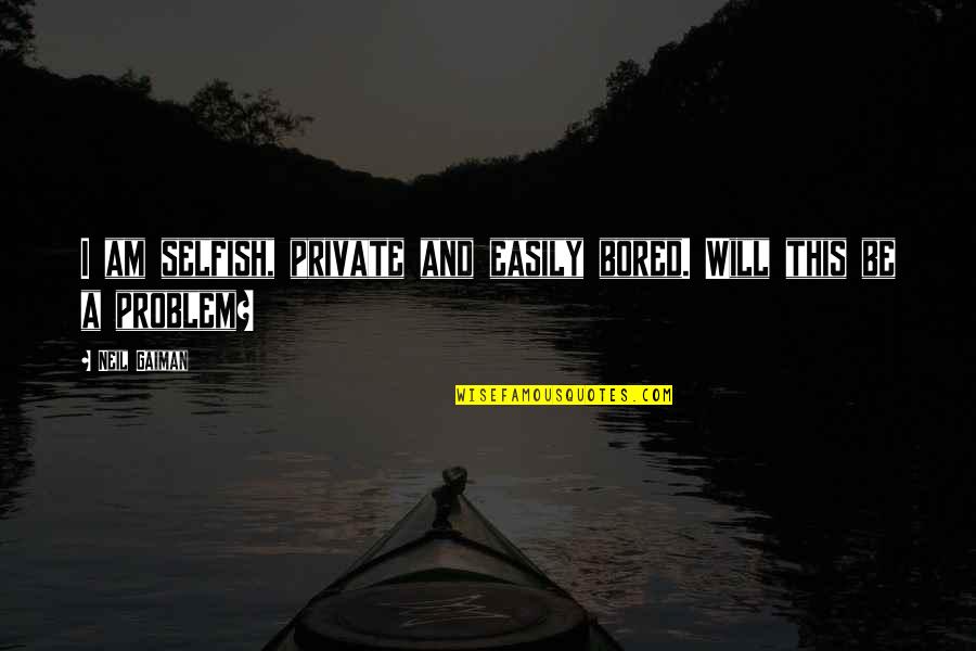 I Am Bored Quotes By Neil Gaiman: I am selfish, private and easily bored. Will