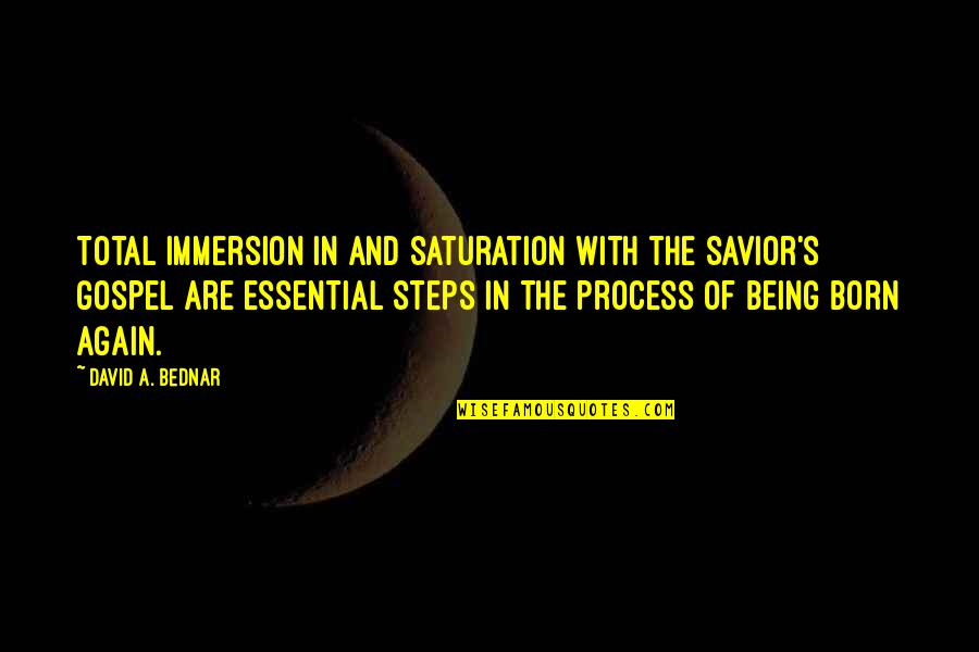 I Am Born Again Quotes By David A. Bednar: Total immersion in and saturation with the Savior's I Am Born Again Quotes By David A. Bednar: Total immersion in and saturation with the Savior's