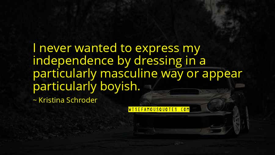 I Am Boyish Quotes By Kristina Schroder: I never wanted to express my independence by