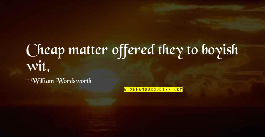 I Am Boyish Quotes By William Wordsworth: Cheap matter offered they to boyish wit,