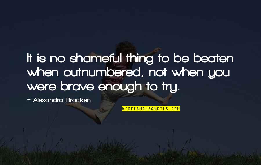 I Am Brave Enough Quotes By Alexandra Bracken: It is no shameful thing to be beaten I Am Brave Enough Quotes By Alexandra Bracken: It is no shameful thing to be beaten