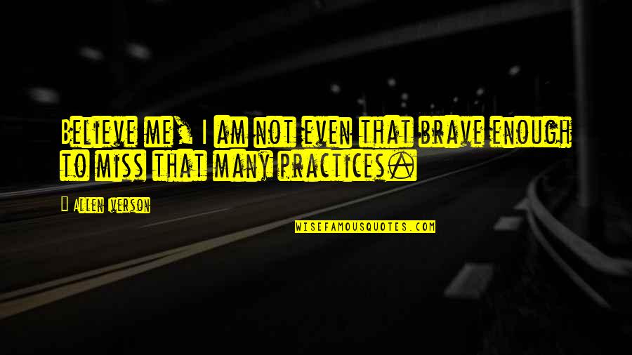 I Am Brave Enough Quotes By Allen Iverson: Believe me, I am not even that brave